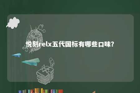 悦刻relx五代国标有哪些口味？ 